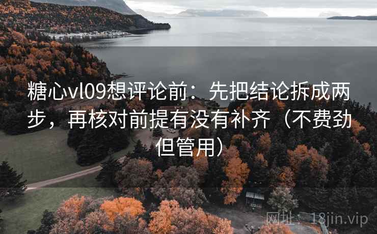 糖心vl09想评论前：先把结论拆成两步，再核对前提有没有补齐（不费劲但管用）