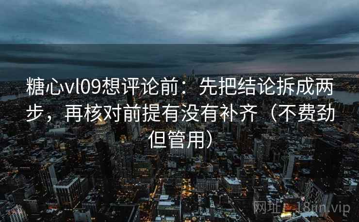 糖心vl09想评论前：先把结论拆成两步，再核对前提有没有补齐（不费劲但管用）