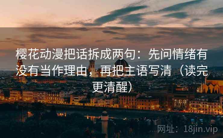 樱花动漫把话拆成两句：先问情绪有没有当作理由，再把主语写清（读完更清醒）