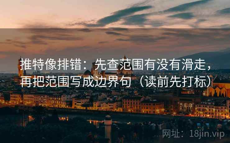 推特像排错：先查范围有没有滑走，再把范围写成边界句（读前先打标）