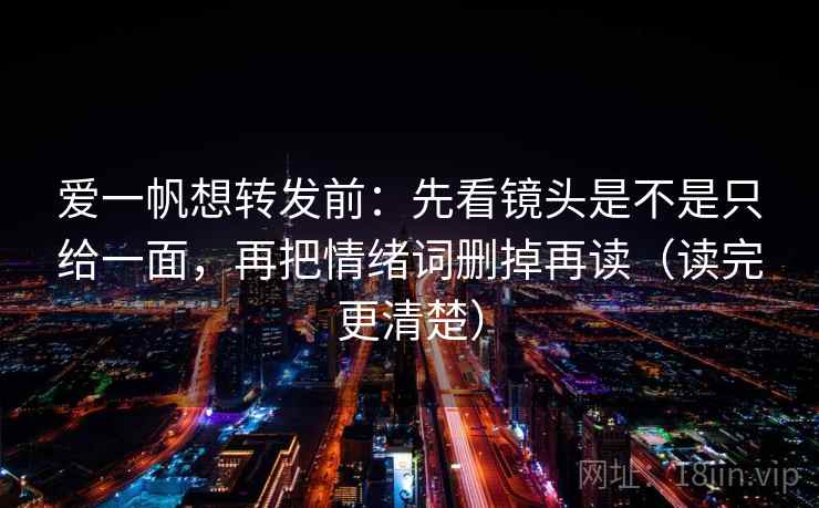 爱一帆想转发前：先看镜头是不是只给一面，再把情绪词删掉再读（读完更清楚）