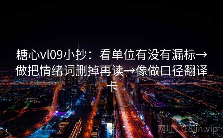 糖心vl09小抄:看单位有没有漏标→做把情绪词删掉再读→像做口径翻译卡 糖心vl09小抄:看单位有没有漏标→做把情绪词删掉再读→像做口径翻译卡