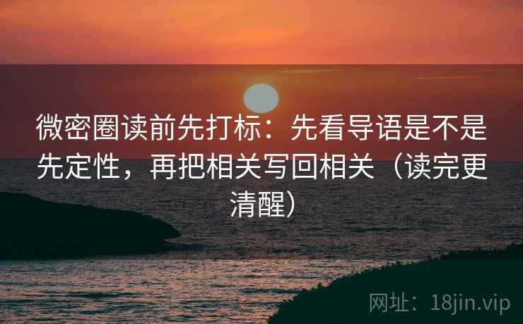 微密圈读前先打标：先看导语是不是先定性，再把相关写回相关（读完更清醒）