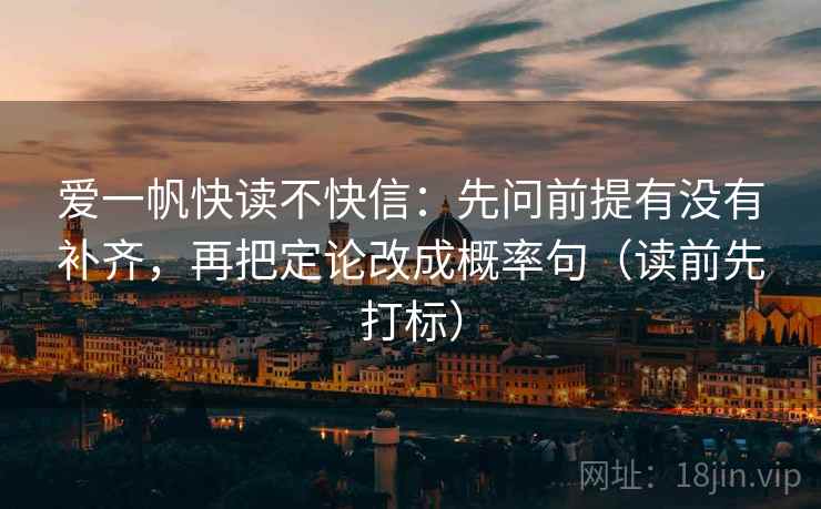 爱一帆快读不快信：先问前提有没有补齐，再把定论改成概率句（读前先打标）