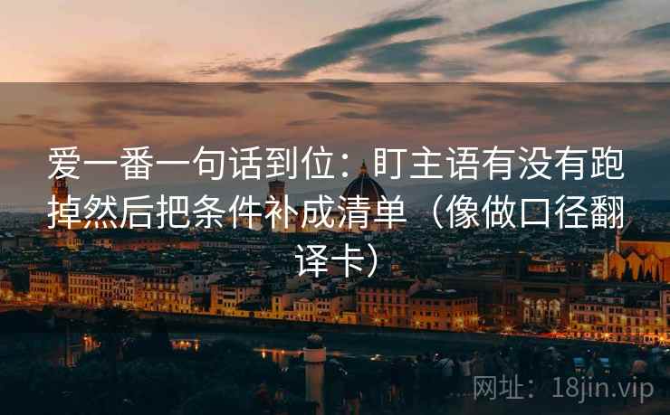 爱一番一句话到位：盯主语有没有跑掉然后把条件补成清单（像做口径翻译卡）
