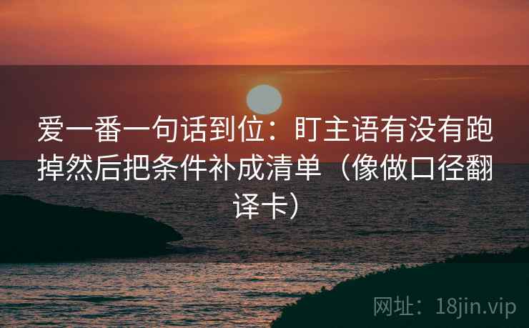 爱一番一句话到位：盯主语有没有跑掉然后把条件补成清单（像做口径翻译卡）