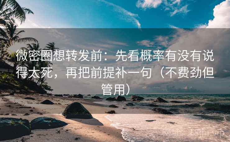 微密圈想转发前:先看概率有没有说得太死,再把前提补一句(不费劲但管用) 微密圈想转发前:先看概率有没有说得太死,再把前提补一句(不费劲但管用)