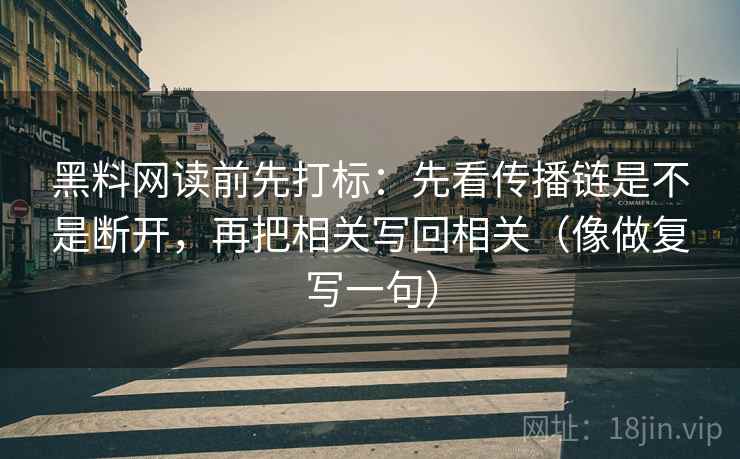黑料网读前先打标：先看传播链是不是断开，再把相关写回相关（像做复写一句）