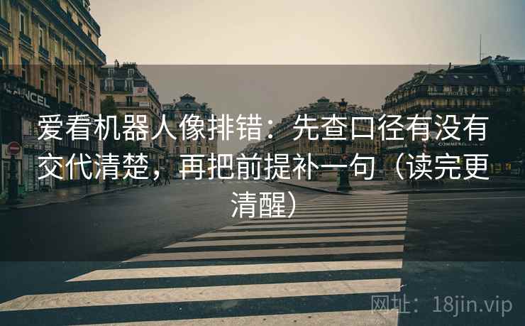 爱看机器人像排错：先查口径有没有交代清楚，再把前提补一句（读完更清醒）