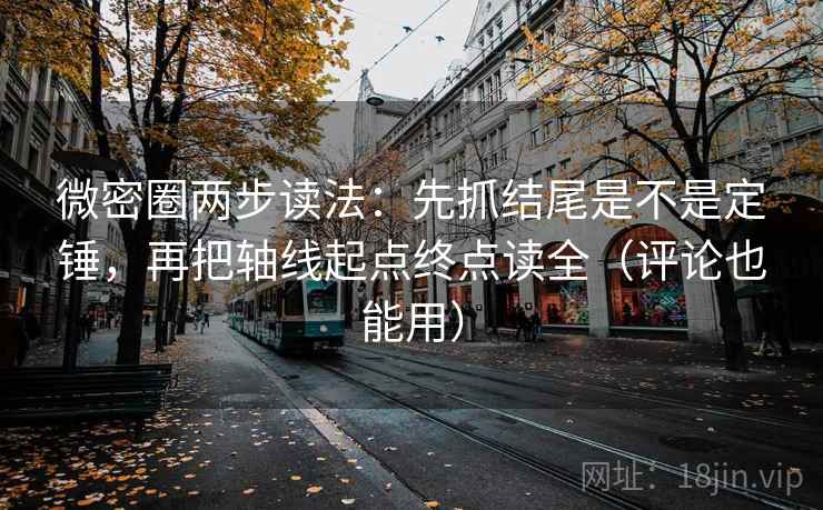 微密圈两步读法：先抓结尾是不是定锤，再把轴线起点终点读全（评论也能用）