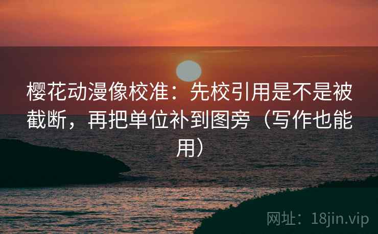 樱花动漫像校准：先校引用是不是被截断，再把单位补到图旁（写作也能用）