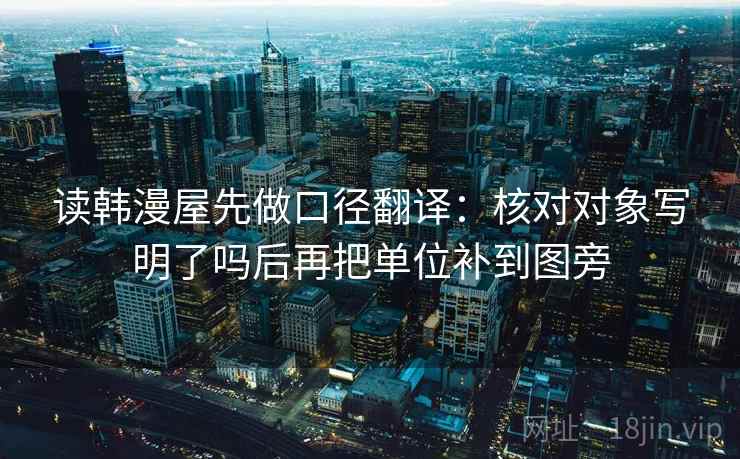 读韩漫屋先做口径翻译：核对对象写明了吗后再把单位补到图旁