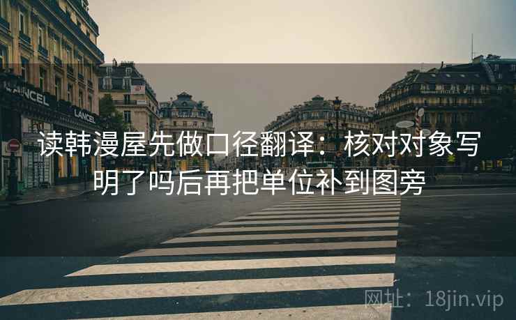 读韩漫屋先做口径翻译：核对对象写明了吗后再把单位补到图旁