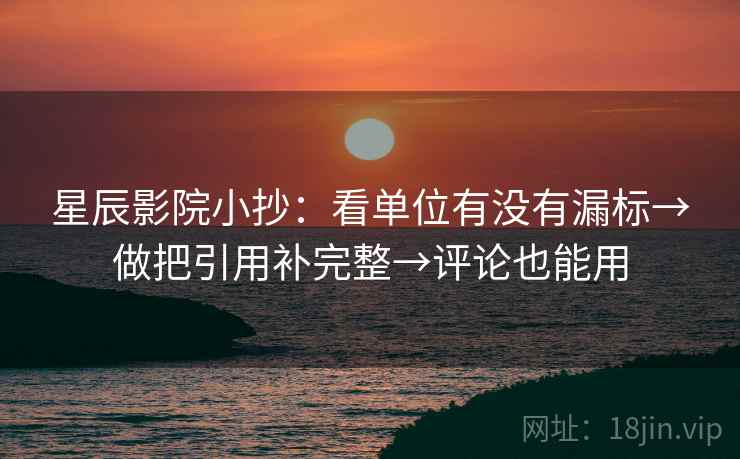 星辰影院小抄：看单位有没有漏标→做把引用补完整→评论也能用