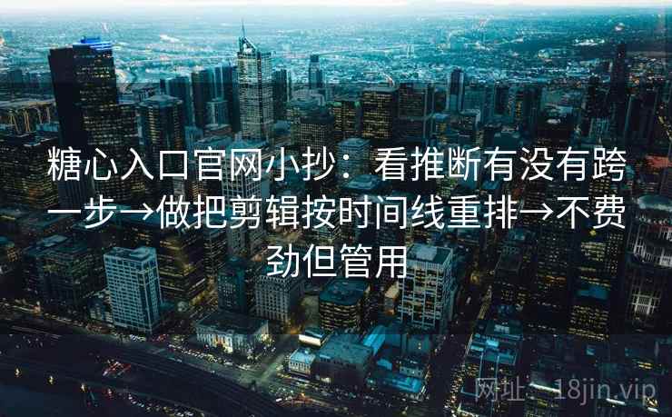 糖心入口官网小抄：看推断有没有跨一步→做把剪辑按时间线重排→不费劲但管用