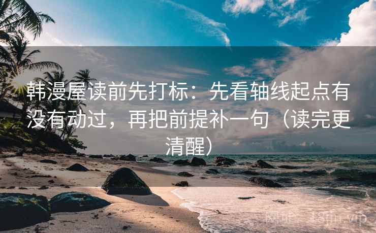 韩漫屋读前先打标：先看轴线起点有没有动过，再把前提补一句（读完更清醒）