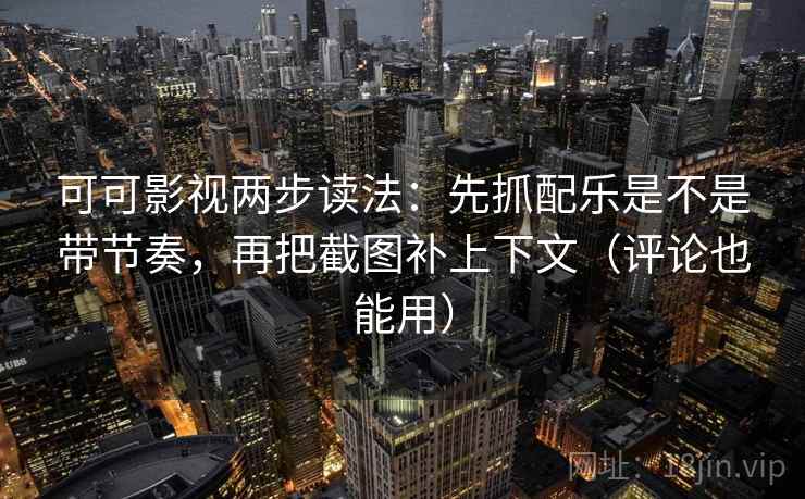 可可影视两步读法：先抓配乐是不是带节奏，再把截图补上下文（评论也能用）