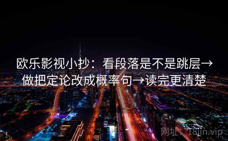 欧乐影视小抄：看段落是不是跳层→做把定论改成概率句→读完更清楚