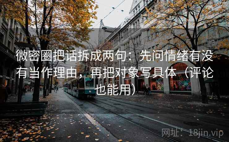微密圈把话拆成两句:先问情绪有没有当作理由,再把对象写具体(评论也能用) 微密圈把话拆成两句:先问情绪有没有当作理由,再把对象写具体(评论也能用)